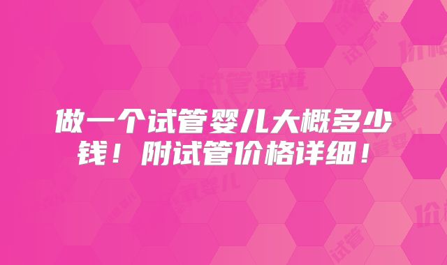 做一个试管婴儿大概多少钱!附试管价格详细!