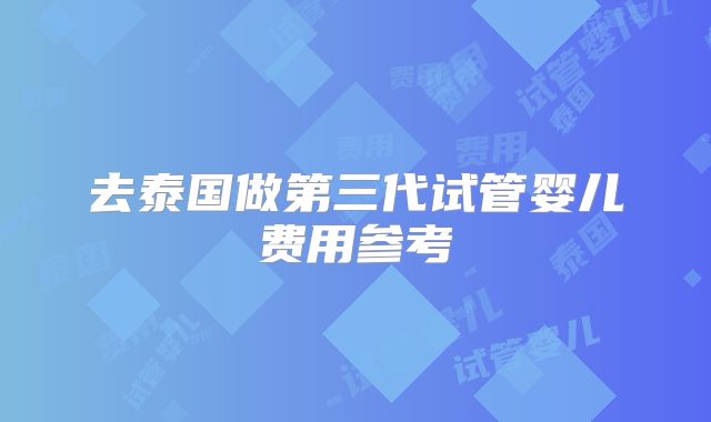 去泰国做第三代试管婴儿费用参考