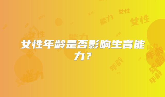 女性年龄是否影响生育能力？
