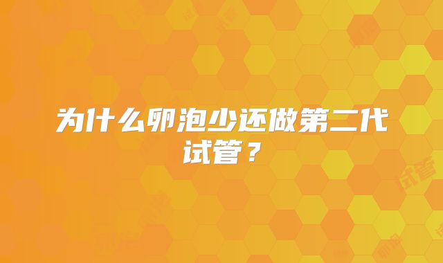 为什么卵泡少还做第二代试管？