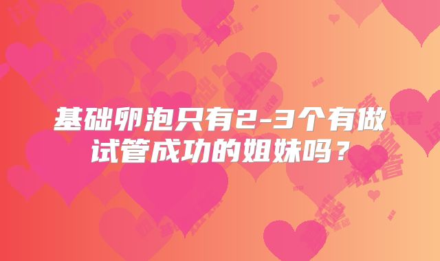 基础卵泡只有2-3个有做试管成功的姐妹吗？