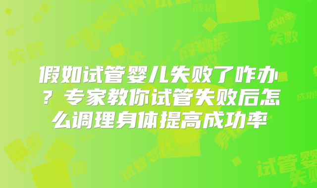 假如试管婴儿失败了咋办？专家教你试管失败后怎么调理身体提高成功率