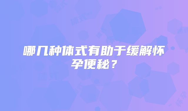 哪几种体式有助于缓解怀孕便秘？