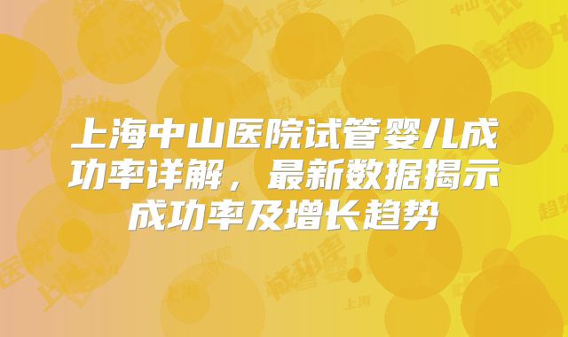 上海中山医院试管婴儿成功率详解，最新数据揭示成功率及增长趋势