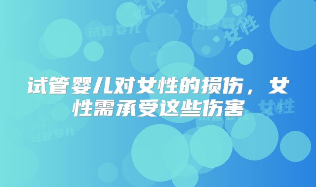 试管婴儿对女性的损伤，女性需承受这些伤害