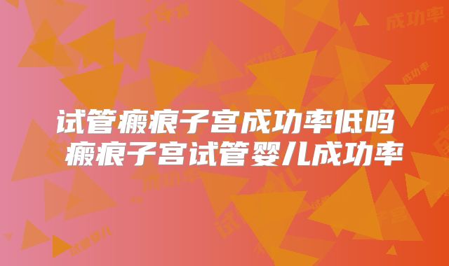 试管瘢痕子宫成功率低吗 瘢痕子宫试管婴儿成功率