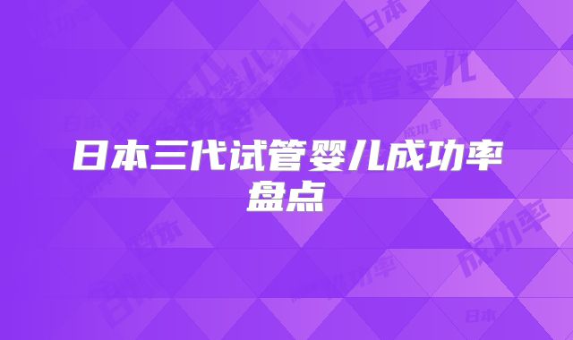 日本三代试管婴儿成功率盘点