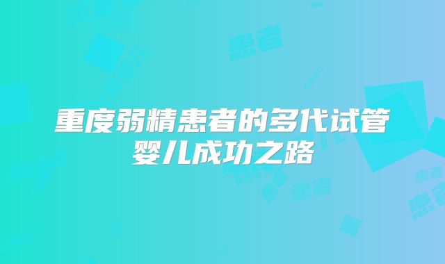 重度弱精患者的多代试管婴儿成功之路