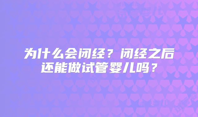 为什么会闭经？闭经之后还能做试管婴儿吗？