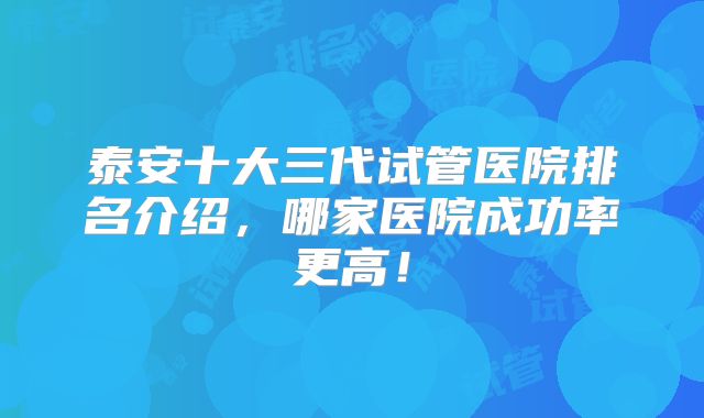泰安十大三代试管医院排名介绍,哪家医院成功率更高!