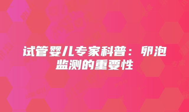 试管婴儿专家科普：卵泡监测的重要性