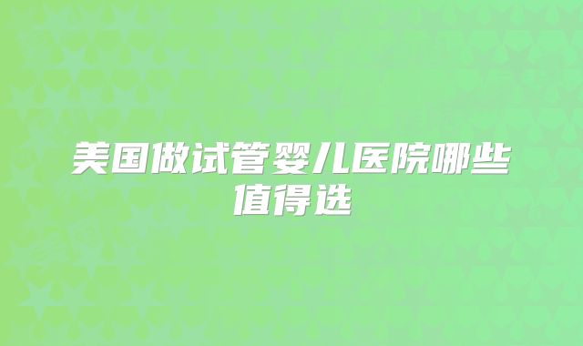 美国做试管婴儿医院哪些值得选