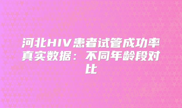 河北HIV患者试管成功率真实数据:不同年龄段对比