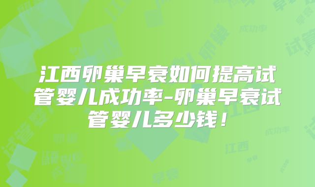 江西卵巢早衰如何提高试管婴儿成功率-卵巢早衰试管婴儿多少钱！