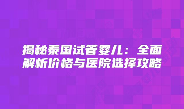 揭秘泰国试管婴儿：全面解析价格与医院选择攻略