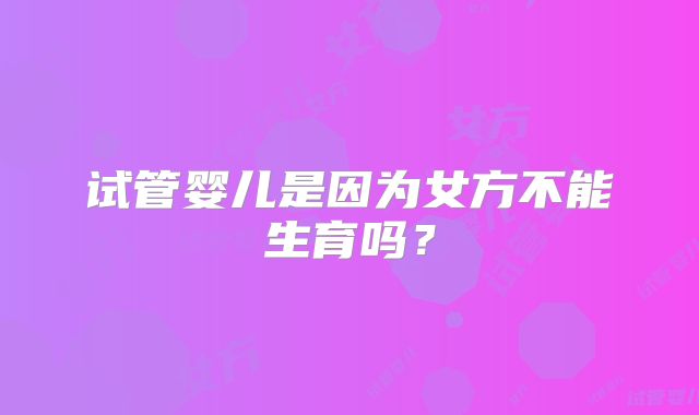 试管婴儿是因为女方不能生育吗？