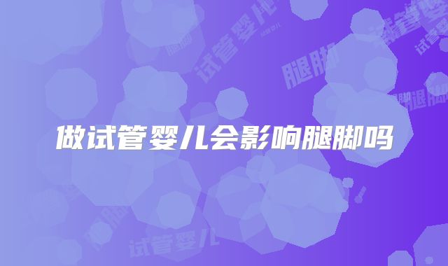 做试管婴儿会影响腿脚吗