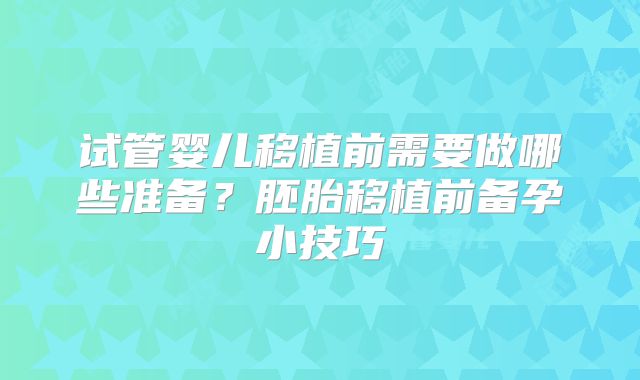 试管婴儿移植前需要做哪些准备?胚胎移植前备孕小技巧