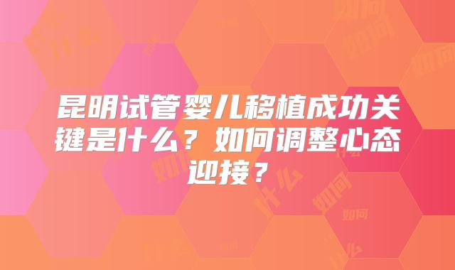 昆明试管婴儿移植成功关键是什么？如何调整心态迎接？