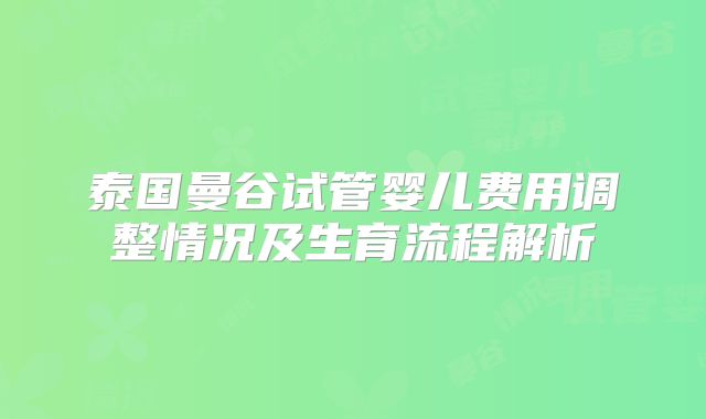 泰国曼谷试管婴儿费用调整情况及生育流程解析