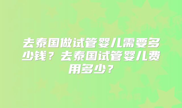 去泰国做试管婴儿需要多少钱?去泰国试管婴儿费用多少?