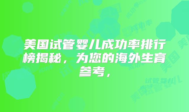 美国试管婴儿成功率排行榜揭秘，为您的海外生育参考，