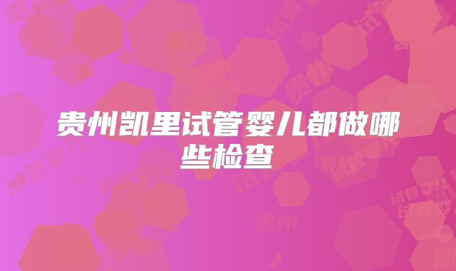 贵州凯里试管婴儿都做哪些检查