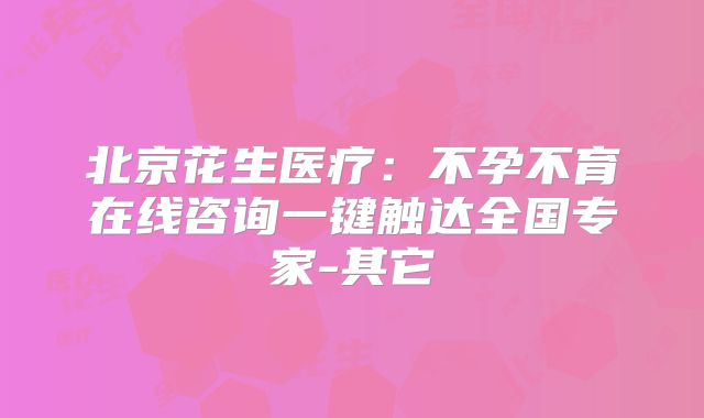 北京花生医疗：不孕不育在线咨询一键触达全国专家-其它