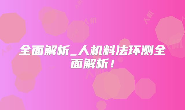 全面解析_人机料法环测全面解析！