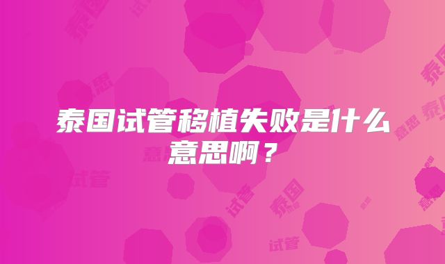 泰国试管移植失败是什么意思啊?