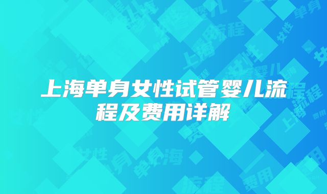 上海单身女性试管婴儿流程及费用详解