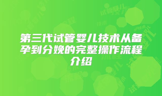 第三代试管婴儿技术从备孕到分娩的完整操作流程介绍