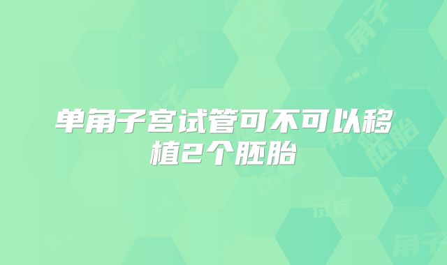 单角子宫试管可不可以移植2个胚胎