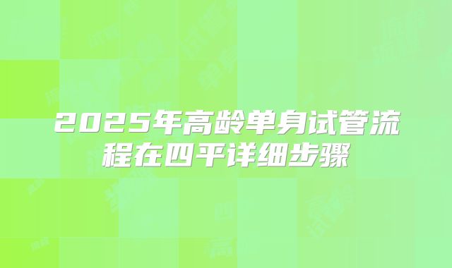 2025年高龄单身试管流程在四平详细步骤