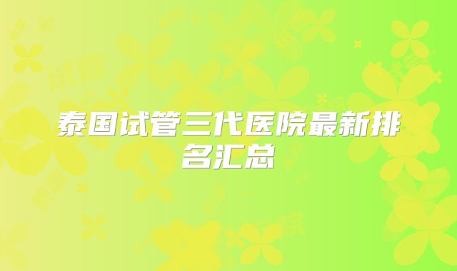 泰国试管三代医院最新排名汇总