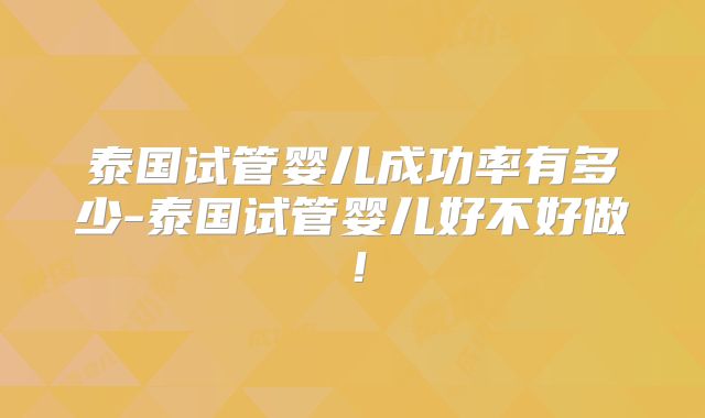 泰国试管婴儿成功率有多少-泰国试管婴儿好不好做！