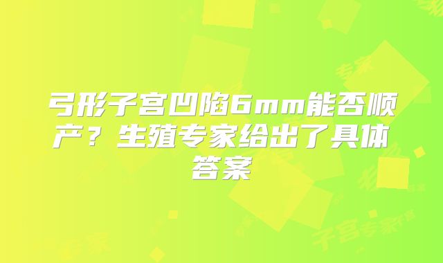 弓形子宫凹陷6mm能否顺产?生殖专家给出了具体答案