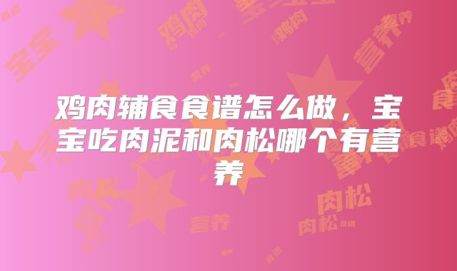 鸡肉辅食食谱怎么做,宝宝吃肉泥和肉松哪个有营养