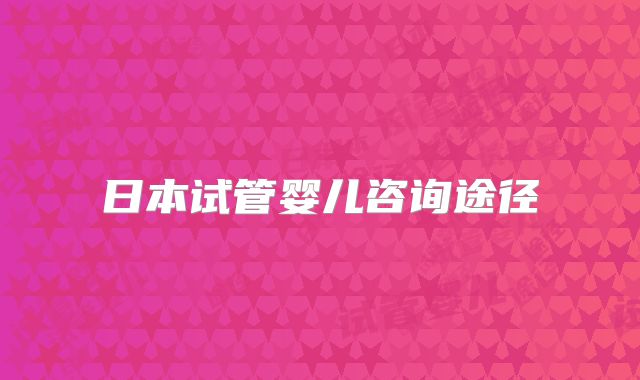 日本试管婴儿咨询途径