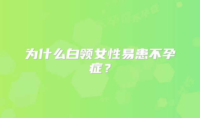 为什么白领女性易患不孕症?