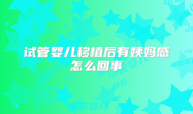 试管婴儿移植后有姨妈感怎么回事