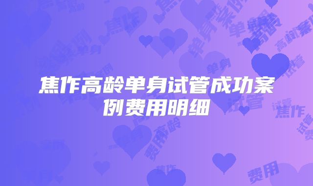焦作高龄单身试管成功案例费用明细