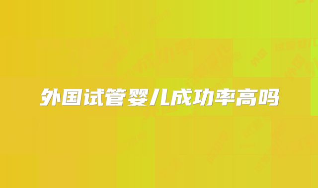 外国试管婴儿成功率高吗