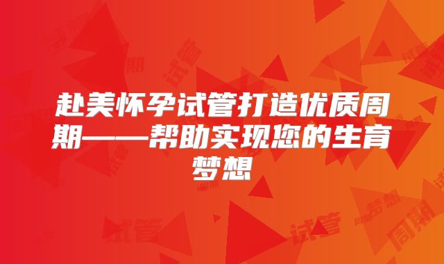 赴美怀孕试管打造优质周期——帮助实现您的生育梦想