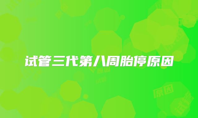 试管三代第八周胎停原因