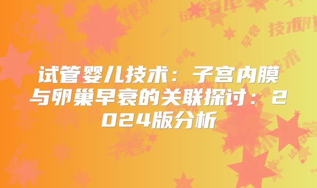 试管婴儿技术:子宫内膜与卵巢早衰的关联探讨:2024版分析