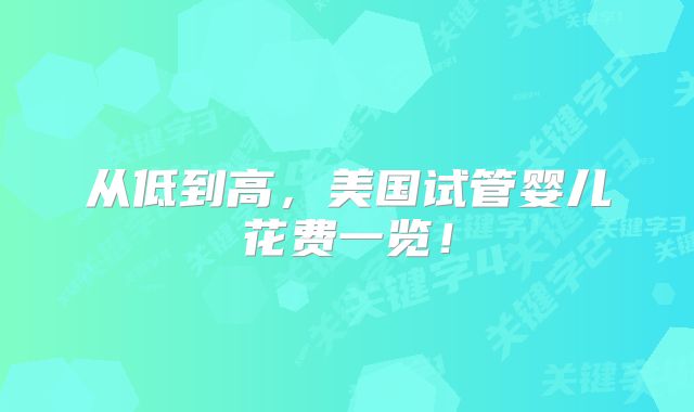 从低到高,美国试管婴儿花费一览!