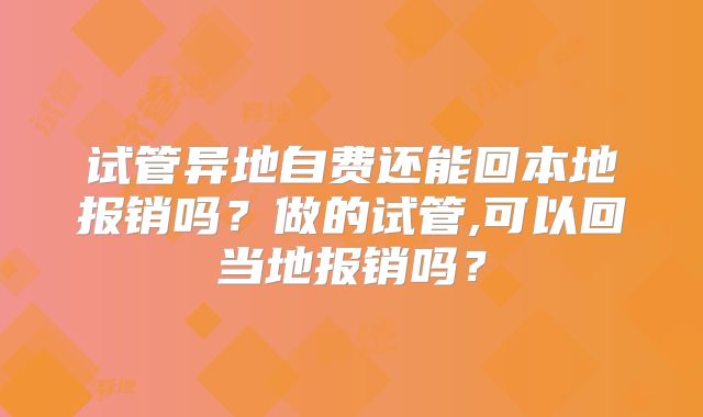 试管异地自费还能回本地报销吗？做的试管,可以回当地报销吗？