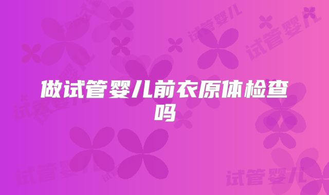 做试管婴儿前衣原体检查吗