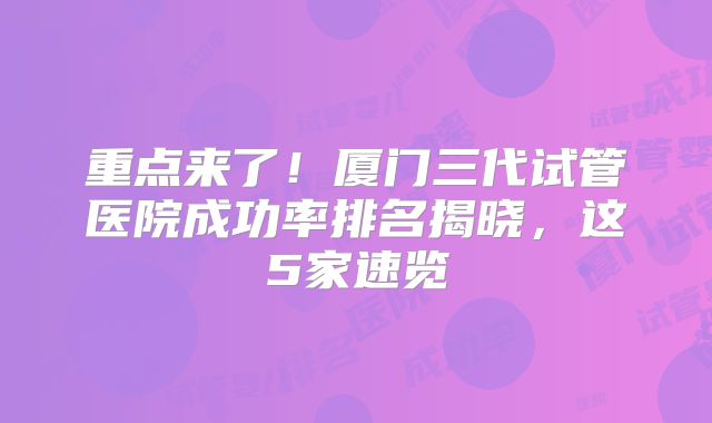 重点来了！厦门三代试管医院成功率排名揭晓，这5家速览